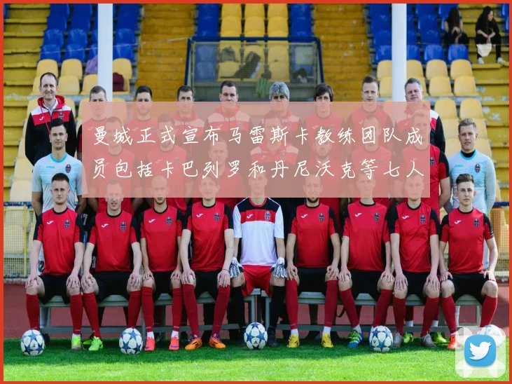 曼城正式宣布马雷斯卡教练团队成员包括卡巴列罗和丹尼沃克等七人加入