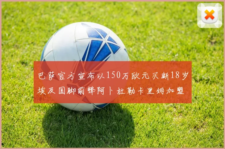 巴萨官方宣布以150万欧元买断18岁埃及国脚前锋阿卜杜勒卡里姆加盟球队