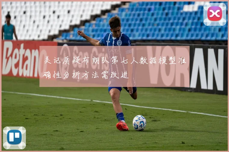美记质疑布朗队第七人数据模型准确性分析方法需改进