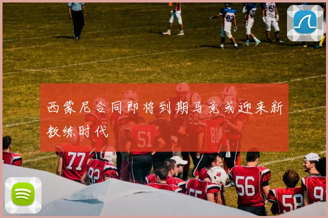 西蒙尼合同即将到期马竞或迎来新教练时代