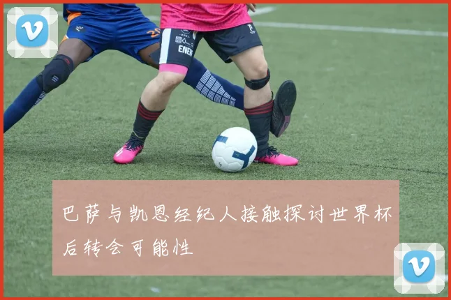 巴萨与凯恩经纪人接触探讨世界杯后转会可能性