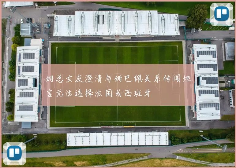 姆总女友澄清与姆巴佩关系传闻坦言无法选择法国或西班牙
